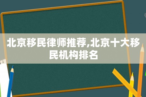 北京移民律師推薦,北京十大移民機(jī)構(gòu)排名