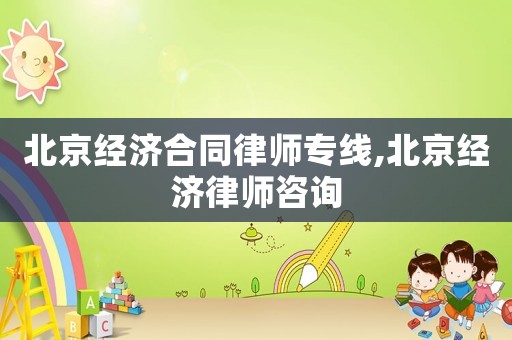 北京經(jīng)濟(jì)合同律師專線,北京經(jīng)濟(jì)律師咨詢