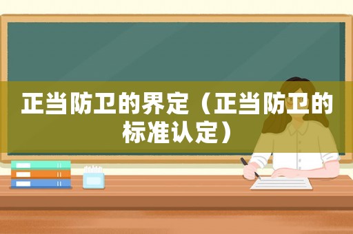 正當(dāng)防衛(wèi)的界定（正當(dāng)防衛(wèi)的標(biāo)準(zhǔn)認(rèn)定）