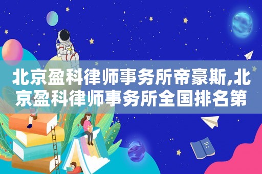 北京盈科律師事務(wù)所帝豪斯,北京盈科律師事務(wù)所全國排名第幾