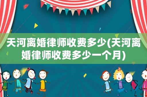 天河離婚律師收費(fèi)多少(天河離婚律師收費(fèi)多少一個(gè)月)