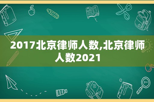 2017北京律師人數(shù),北京律師人數(shù)2021