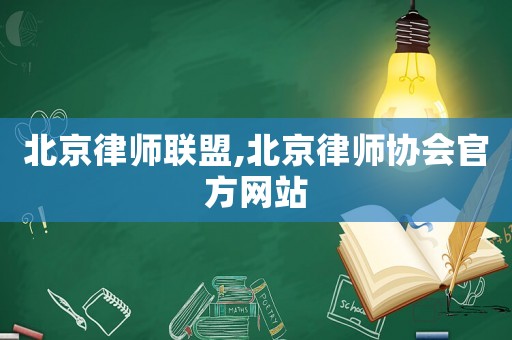 北京律師聯(lián)盟,北京律師協(xié)會官方網(wǎng)站
