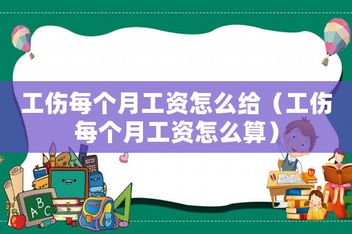 工傷每個月工資怎么給（工傷每個月工資怎么算）