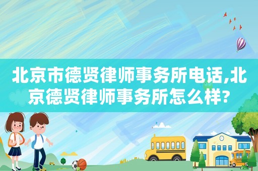 北京市德賢律師事務(wù)所電話,北京德賢律師事務(wù)所怎么樣?