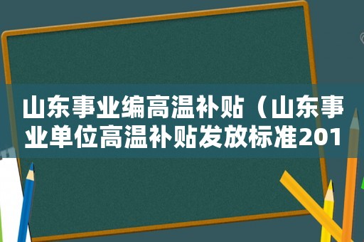 山東事業(yè)編高溫補貼（山東事業(yè)單位高溫補貼發(fā)放標(biāo)準2015）