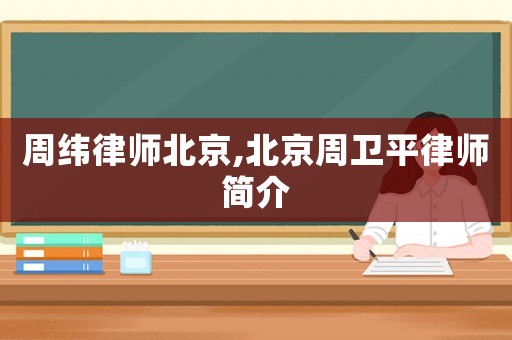 周緯律師北京,北京周衛(wèi)平律師簡介