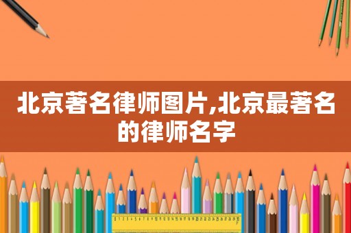 北京著名律師圖片,北京最著名的律師名字