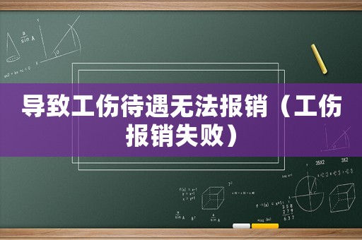 導(dǎo)致工傷待遇無法報(bào)銷（工傷報(bào)銷失敗）