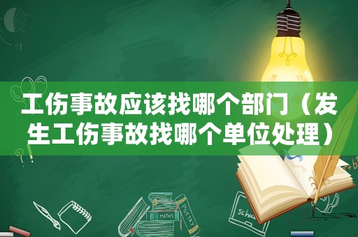 工傷事故應(yīng)該找哪個(gè)部門(mén)（發(fā)生工傷事故找哪個(gè)單位處理）