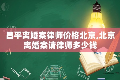 昌平離婚案律師價(jià)格北京,北京離婚案請(qǐng)律師多少錢