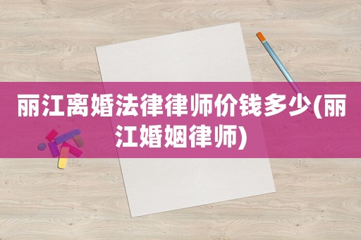 麗江離婚法律律師價錢多少(麗江婚姻律師)