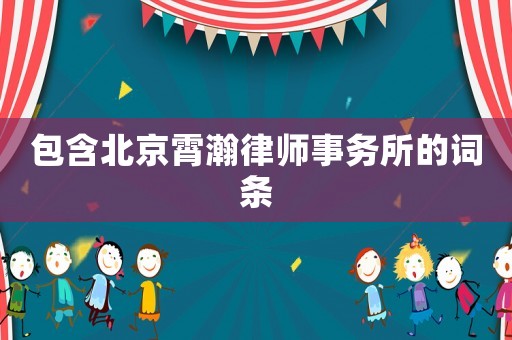 包含北京霄瀚律師事務(wù)所的詞條