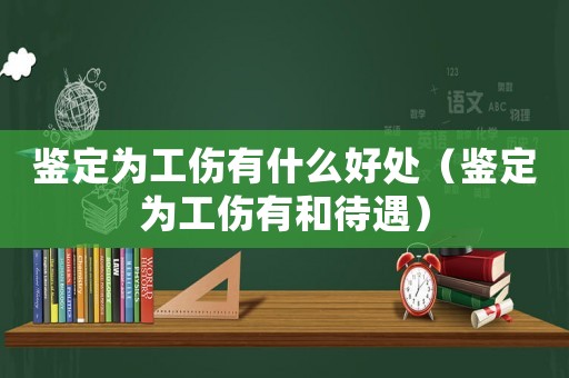 鑒定為工傷有什么好處（鑒定為工傷有和待遇）