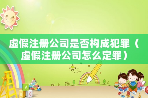 虛假注冊(cè)公司是否構(gòu)成犯罪（虛假注冊(cè)公司怎么定罪）