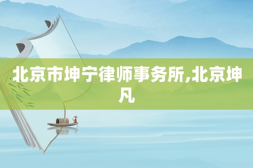 北京市坤寧律師事務(wù)所,北京坤凡