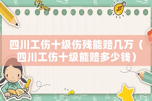 四川工傷十級(jí)傷殘能賠幾萬(wàn)（四川工傷十級(jí)能賠多少錢）