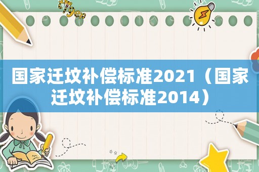 國家遷墳補(bǔ)償標(biāo)準(zhǔn)2021（國家遷墳補(bǔ)償標(biāo)準(zhǔn)2014）