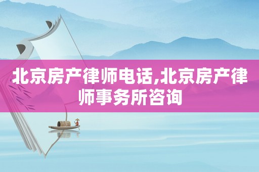北京房產(chǎn)律師電話,北京房產(chǎn)律師事務(wù)所咨詢