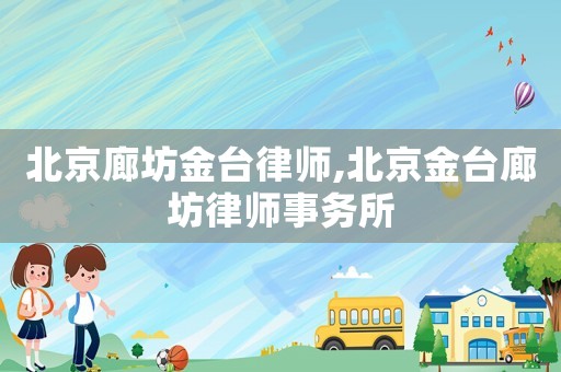 北京廊坊金臺律師,北京金臺廊坊律師事務(wù)所