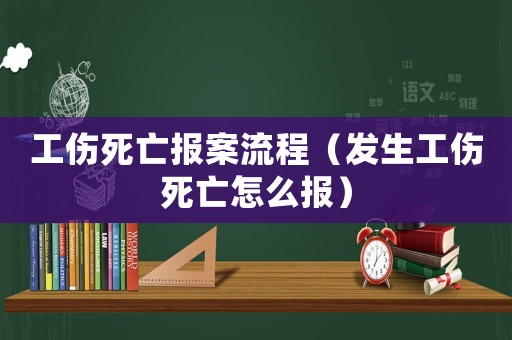 工傷死亡報(bào)案流程（發(fā)生工傷死亡怎么報(bào)）