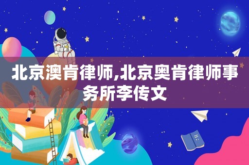 北京澳肯律師,北京奧肯律師事務(wù)所李傳文