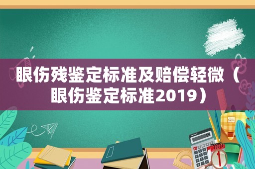 眼傷殘鑒定標(biāo)準(zhǔn)及賠償輕微（眼傷鑒定標(biāo)準(zhǔn)2019）