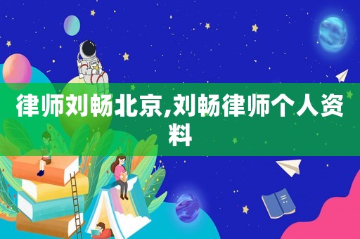 律師劉暢北京,劉暢律師個人資料