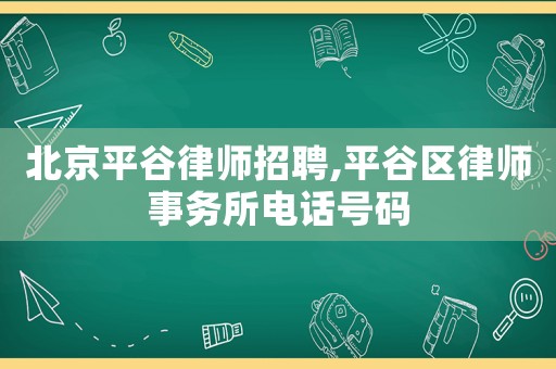 北京平谷律師招聘,平谷區(qū)律師事務(wù)所電話號(hào)碼