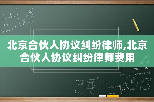 北京合伙人協(xié)議糾紛律師,北京合伙人協(xié)議糾紛律師費(fèi)用