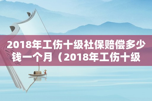 2018年工傷十級(jí)社保賠償多少錢一個(gè)月（2018年工傷十級(jí)社保賠償多少）