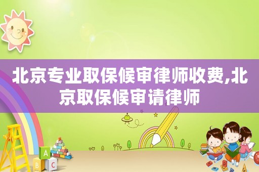 北京專業(yè)取保候?qū)徛蓭熓召M(fèi),北京取保候?qū)徴埪蓭? title=