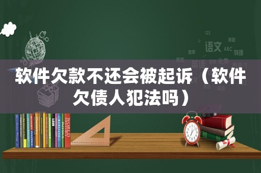 軟件欠款不還會被起訴（軟件欠債人犯法嗎）