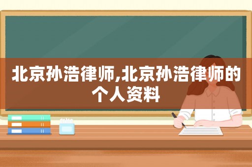 北京孫浩律師,北京孫浩律師的個(gè)人資料