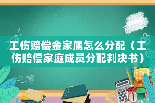 工傷賠償金家屬怎么分配（工傷賠償家庭成員分配判決書(shū)）