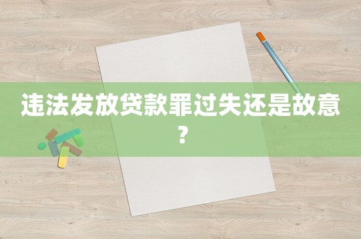 違法發(fā)放貸款罪過失還是故意？