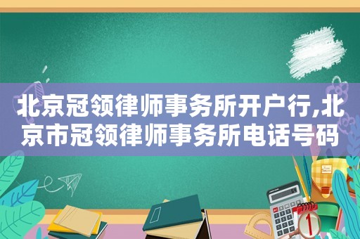 北京冠領(lǐng)律師事務(wù)所開戶行,北京市冠領(lǐng)律師事務(wù)所電話號碼