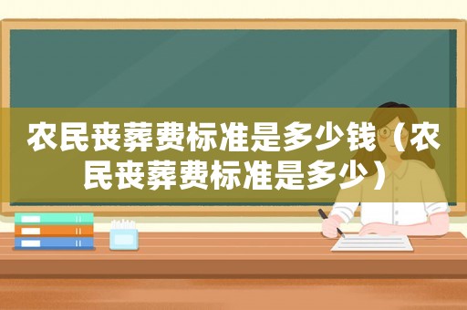 農(nóng)民喪葬費(fèi)標(biāo)準(zhǔn)是多少錢（農(nóng)民喪葬費(fèi)標(biāo)準(zhǔn)是多少）