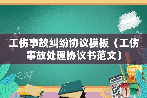 工傷事故糾紛協(xié)議模板（工傷事故處理協(xié)議書范文）
