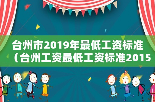 臺州市2019年最低工資標(biāo)準(zhǔn)（臺州工資最低工資標(biāo)準(zhǔn)2015）