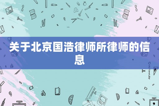 關(guān)于北京國浩律師所律師的信息