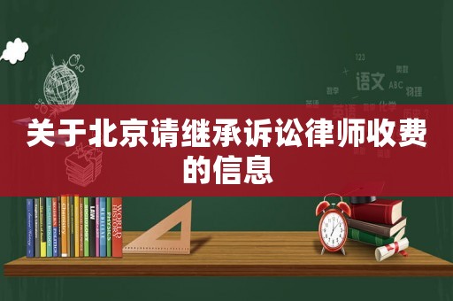 關(guān)于北京請(qǐng)繼承訴訟律師收費(fèi)的信息