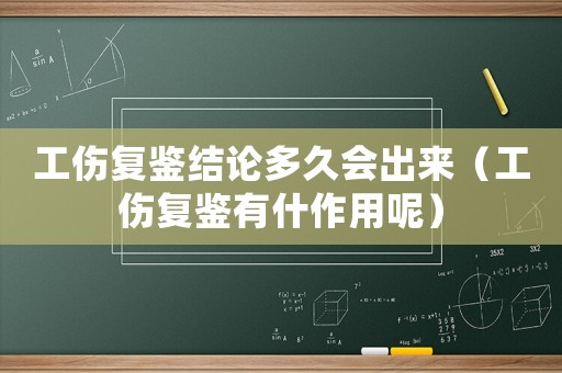 工傷復(fù)鑒結(jié)論多久會出來（工傷復(fù)鑒有什作用呢）