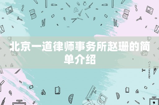 北京一道律師事務(wù)所趙珊的簡單介紹