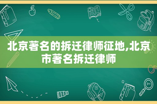 北京著名的拆遷律師征地,北京市著名拆遷律師