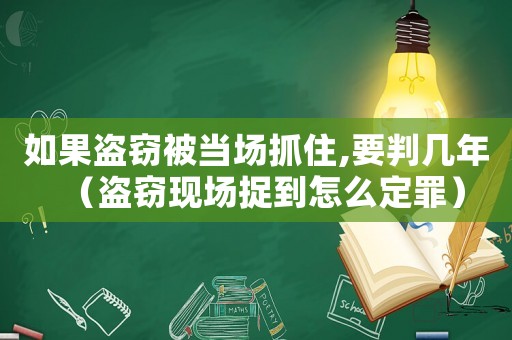 如果盜竊被當場抓住,要判幾年（盜竊現(xiàn)場捉到怎么定罪）