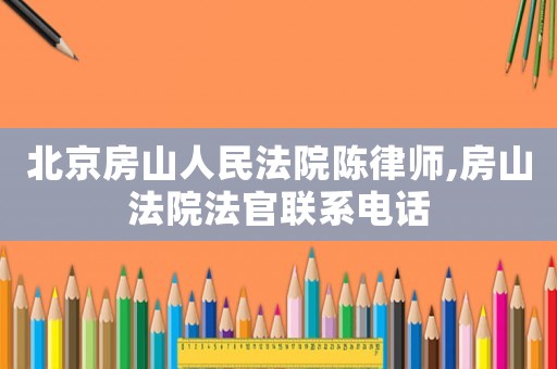 北京房山人民法院陳律師,房山法院法官聯(lián)系電話