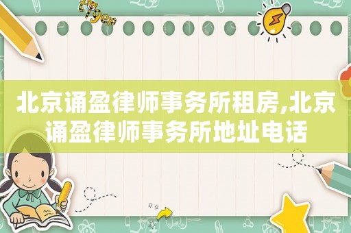 北京誦盈律師事務(wù)所租房,北京誦盈律師事務(wù)所地址電話