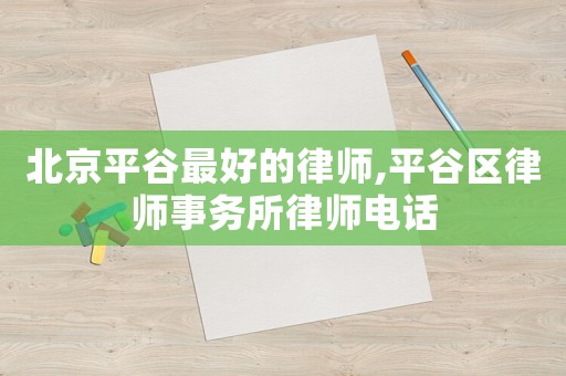 北京平谷最好的律師,平谷區(qū)律師事務所律師電話