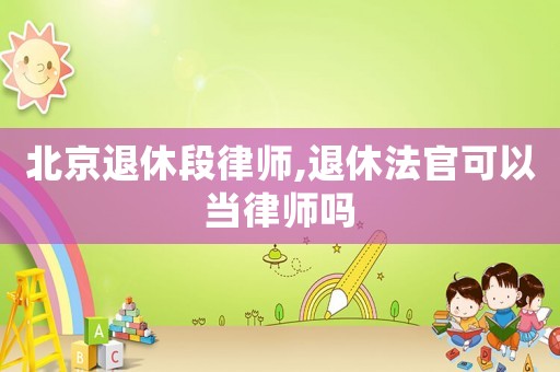 北京退休段律師,退休法官可以當(dāng)律師嗎